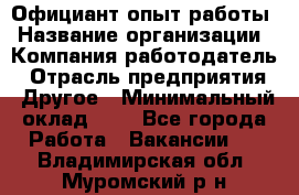 Официант-опыт работы › Название организации ­ Компания-работодатель › Отрасль предприятия ­ Другое › Минимальный оклад ­ 1 - Все города Работа » Вакансии   . Владимирская обл.,Муромский р-н